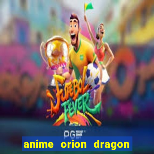 anime orion dragon ball super